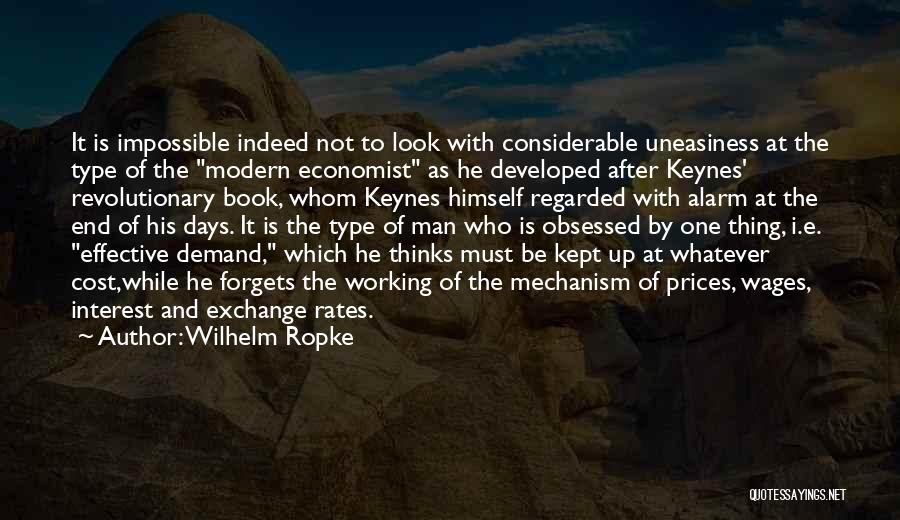 Wilhelm Ropke Quotes: It Is Impossible Indeed Not To Look With Considerable Uneasiness At The Type Of The Modern Economist As He Developed