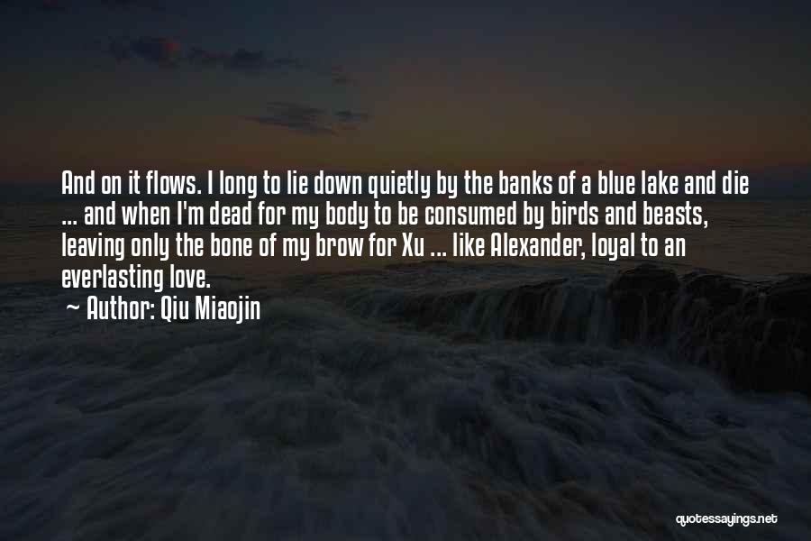 Qiu Miaojin Quotes: And On It Flows. I Long To Lie Down Quietly By The Banks Of A Blue Lake And Die ...