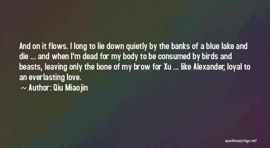 Qiu Miaojin Quotes: And On It Flows. I Long To Lie Down Quietly By The Banks Of A Blue Lake And Die ...