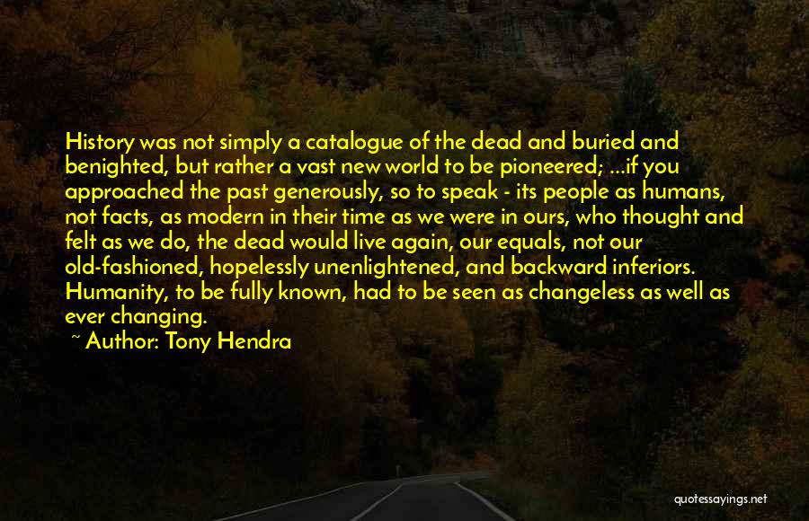Tony Hendra Quotes: History Was Not Simply A Catalogue Of The Dead And Buried And Benighted, But Rather A Vast New World To