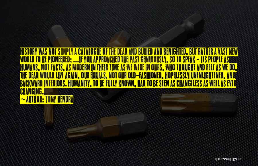 Tony Hendra Quotes: History Was Not Simply A Catalogue Of The Dead And Buried And Benighted, But Rather A Vast New World To