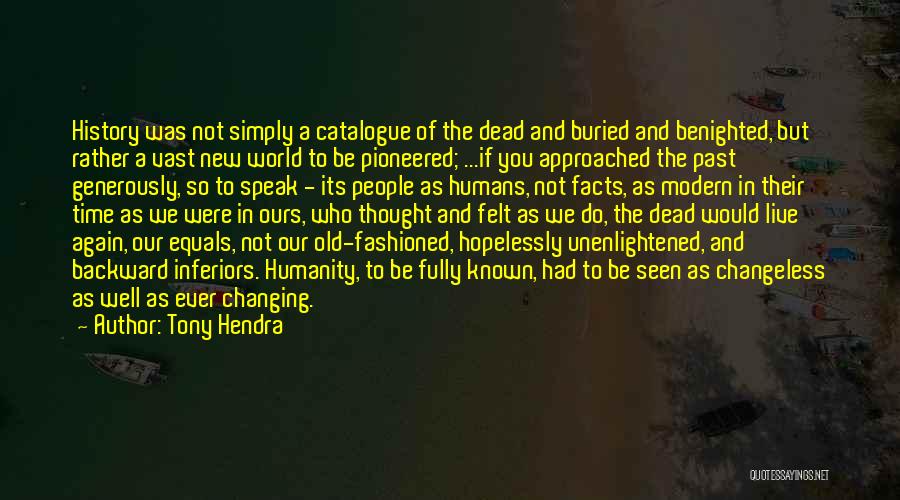 Tony Hendra Quotes: History Was Not Simply A Catalogue Of The Dead And Buried And Benighted, But Rather A Vast New World To