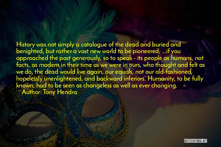 Tony Hendra Quotes: History Was Not Simply A Catalogue Of The Dead And Buried And Benighted, But Rather A Vast New World To