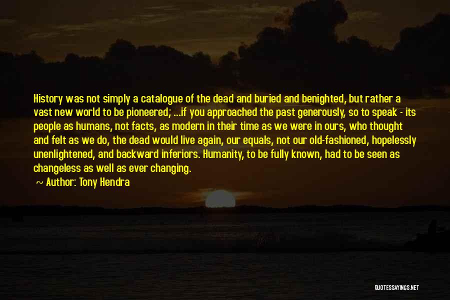 Tony Hendra Quotes: History Was Not Simply A Catalogue Of The Dead And Buried And Benighted, But Rather A Vast New World To