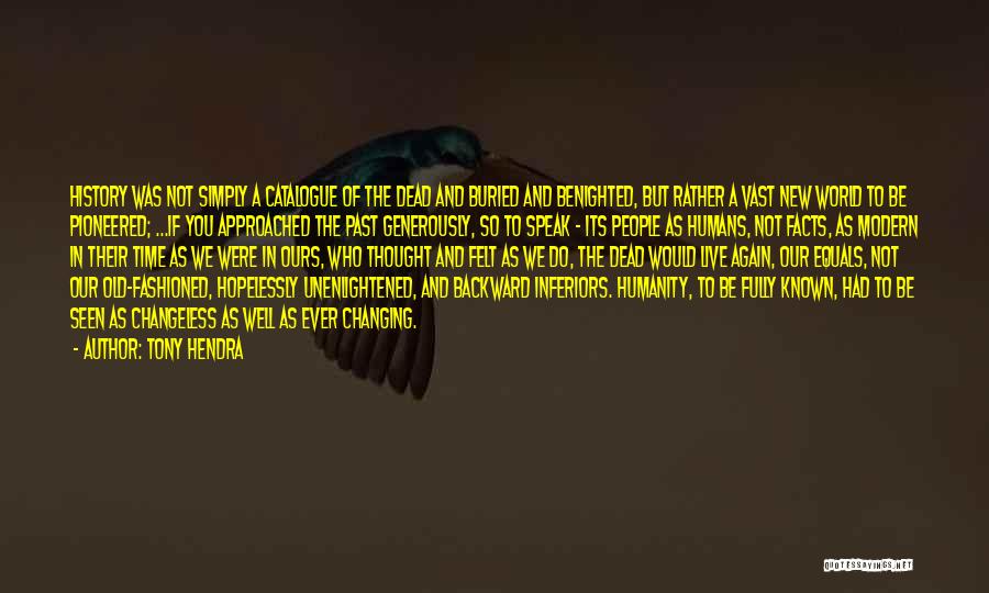 Tony Hendra Quotes: History Was Not Simply A Catalogue Of The Dead And Buried And Benighted, But Rather A Vast New World To