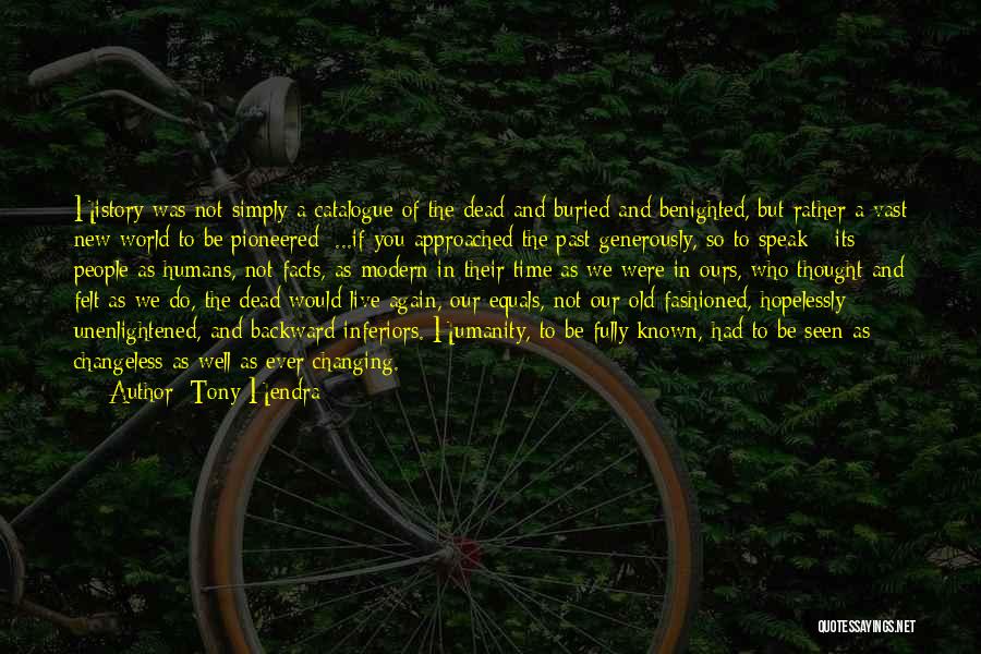 Tony Hendra Quotes: History Was Not Simply A Catalogue Of The Dead And Buried And Benighted, But Rather A Vast New World To