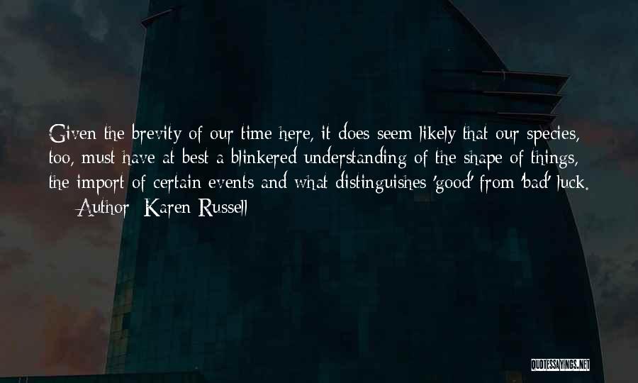 Karen Russell Quotes: Given The Brevity Of Our Time Here, It Does Seem Likely That Our Species, Too, Must Have At Best A