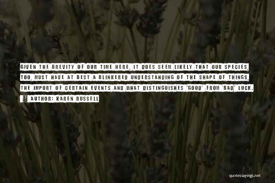 Karen Russell Quotes: Given The Brevity Of Our Time Here, It Does Seem Likely That Our Species, Too, Must Have At Best A