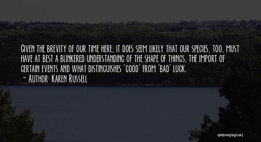 Karen Russell Quotes: Given The Brevity Of Our Time Here, It Does Seem Likely That Our Species, Too, Must Have At Best A