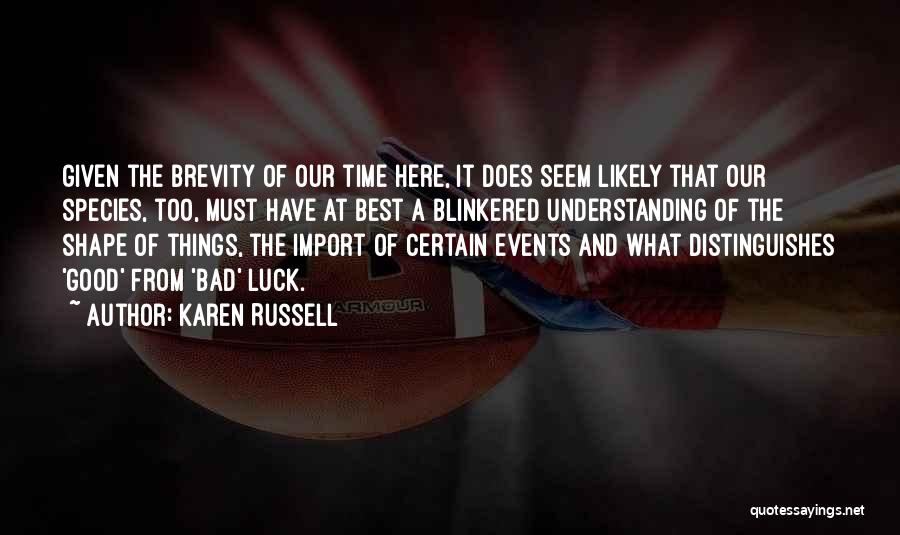 Karen Russell Quotes: Given The Brevity Of Our Time Here, It Does Seem Likely That Our Species, Too, Must Have At Best A