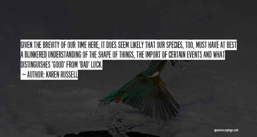 Karen Russell Quotes: Given The Brevity Of Our Time Here, It Does Seem Likely That Our Species, Too, Must Have At Best A