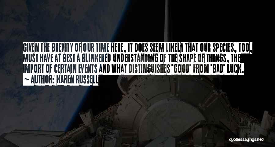 Karen Russell Quotes: Given The Brevity Of Our Time Here, It Does Seem Likely That Our Species, Too, Must Have At Best A