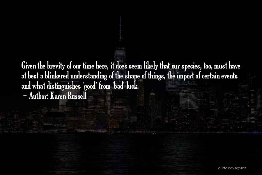 Karen Russell Quotes: Given The Brevity Of Our Time Here, It Does Seem Likely That Our Species, Too, Must Have At Best A