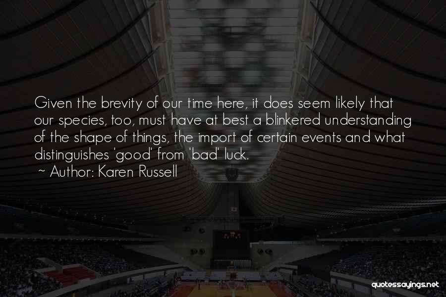 Karen Russell Quotes: Given The Brevity Of Our Time Here, It Does Seem Likely That Our Species, Too, Must Have At Best A