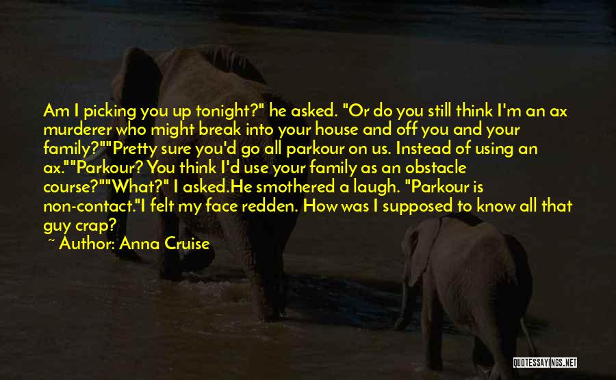 Anna Cruise Quotes: Am I Picking You Up Tonight? He Asked. Or Do You Still Think I'm An Ax Murderer Who Might Break