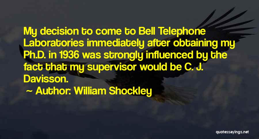 William Shockley Quotes: My Decision To Come To Bell Telephone Laboratories Immediately After Obtaining My Ph.d. In 1936 Was Strongly Influenced By The