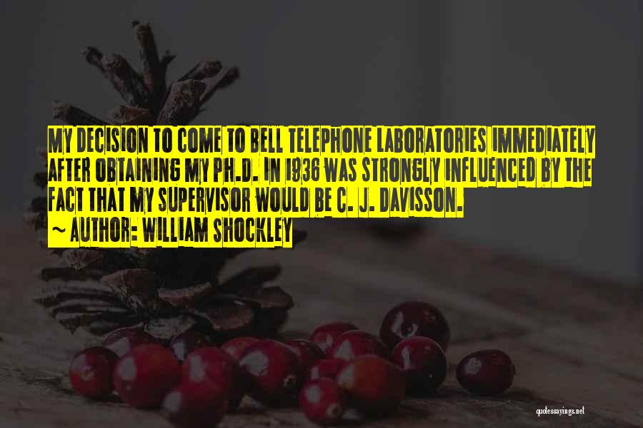 William Shockley Quotes: My Decision To Come To Bell Telephone Laboratories Immediately After Obtaining My Ph.d. In 1936 Was Strongly Influenced By The