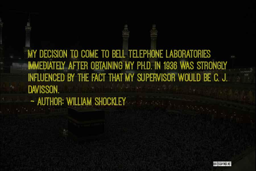 William Shockley Quotes: My Decision To Come To Bell Telephone Laboratories Immediately After Obtaining My Ph.d. In 1936 Was Strongly Influenced By The