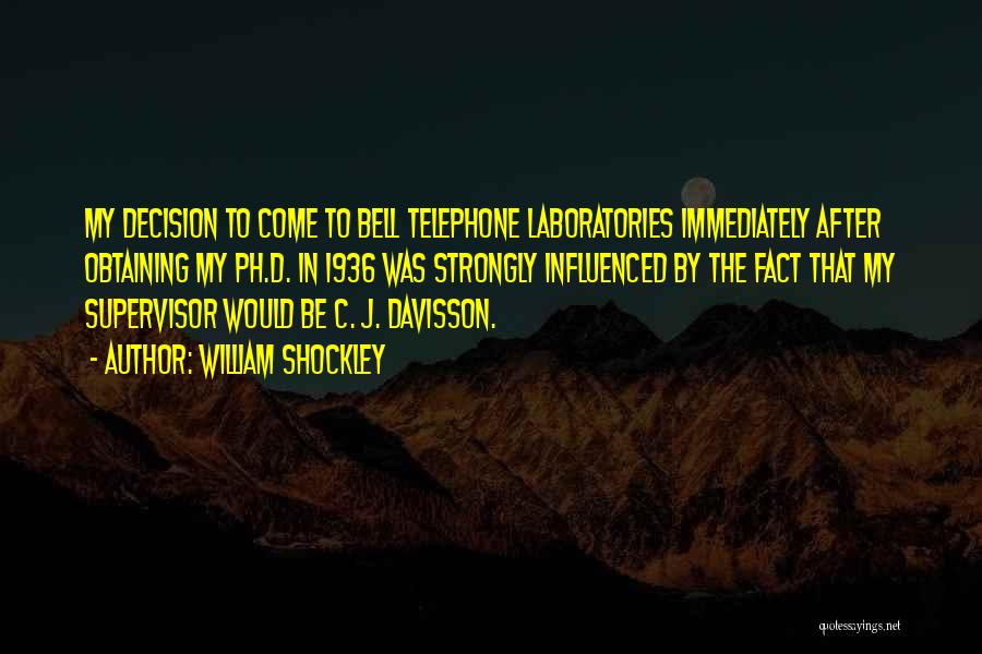 William Shockley Quotes: My Decision To Come To Bell Telephone Laboratories Immediately After Obtaining My Ph.d. In 1936 Was Strongly Influenced By The