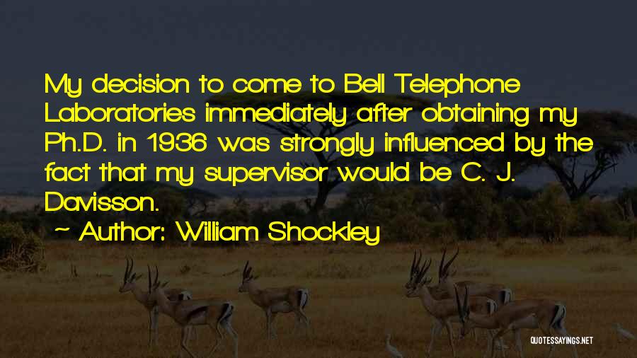 William Shockley Quotes: My Decision To Come To Bell Telephone Laboratories Immediately After Obtaining My Ph.d. In 1936 Was Strongly Influenced By The