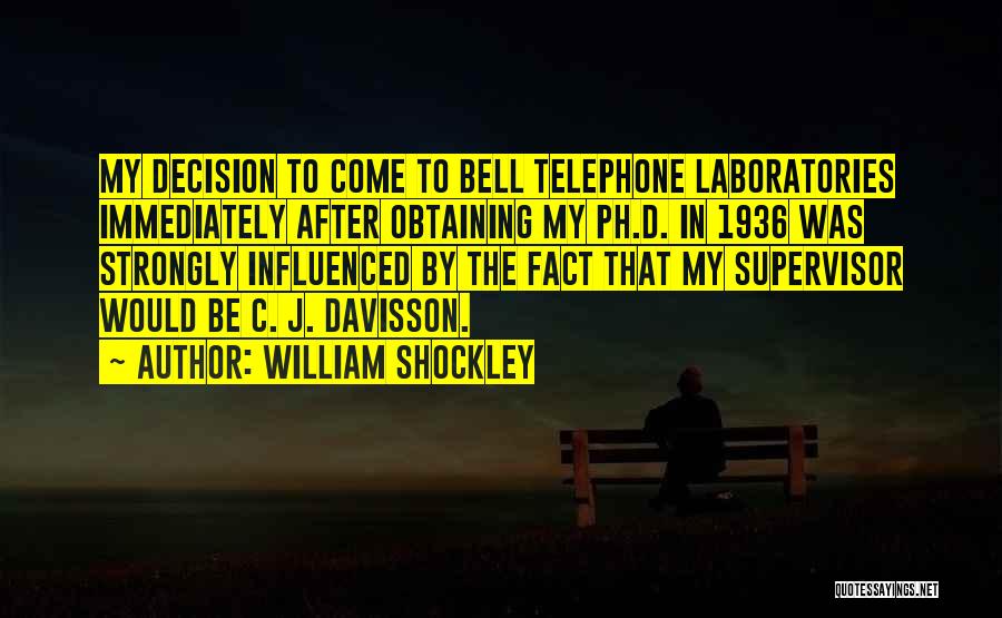 William Shockley Quotes: My Decision To Come To Bell Telephone Laboratories Immediately After Obtaining My Ph.d. In 1936 Was Strongly Influenced By The