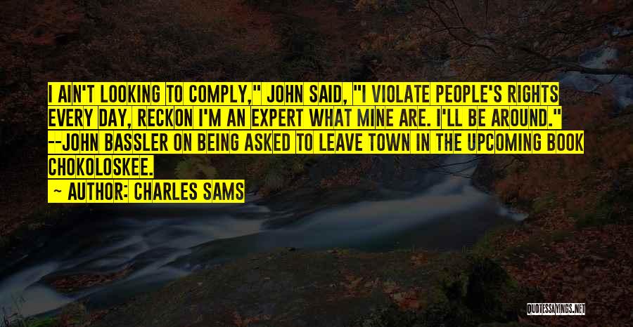 Charles Sams Quotes: I Ain't Looking To Comply, John Said, I Violate People's Rights Every Day, Reckon I'm An Expert What Mine Are.