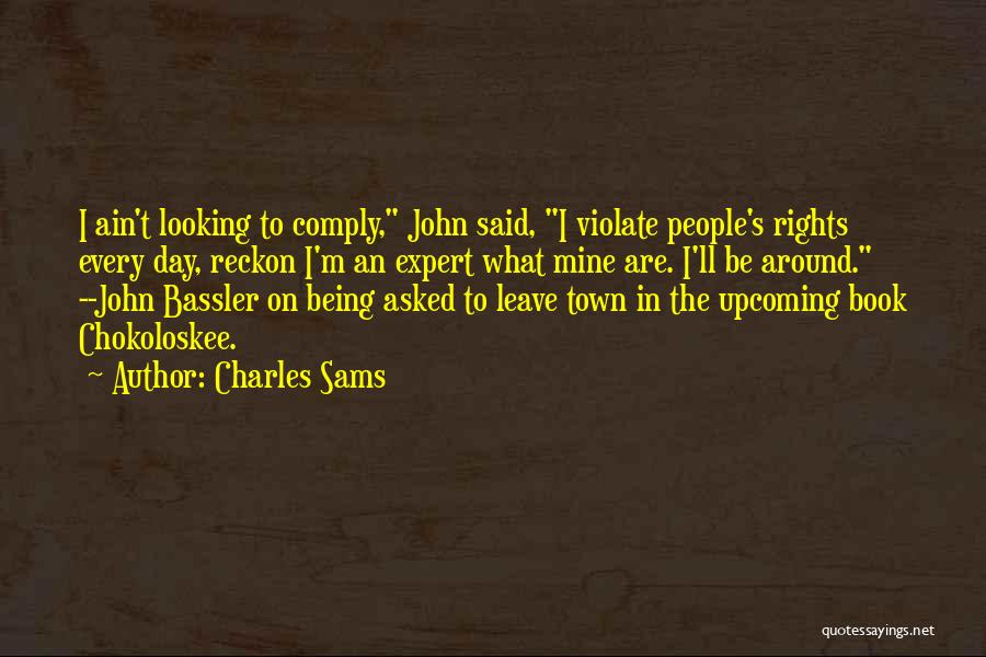 Charles Sams Quotes: I Ain't Looking To Comply, John Said, I Violate People's Rights Every Day, Reckon I'm An Expert What Mine Are.