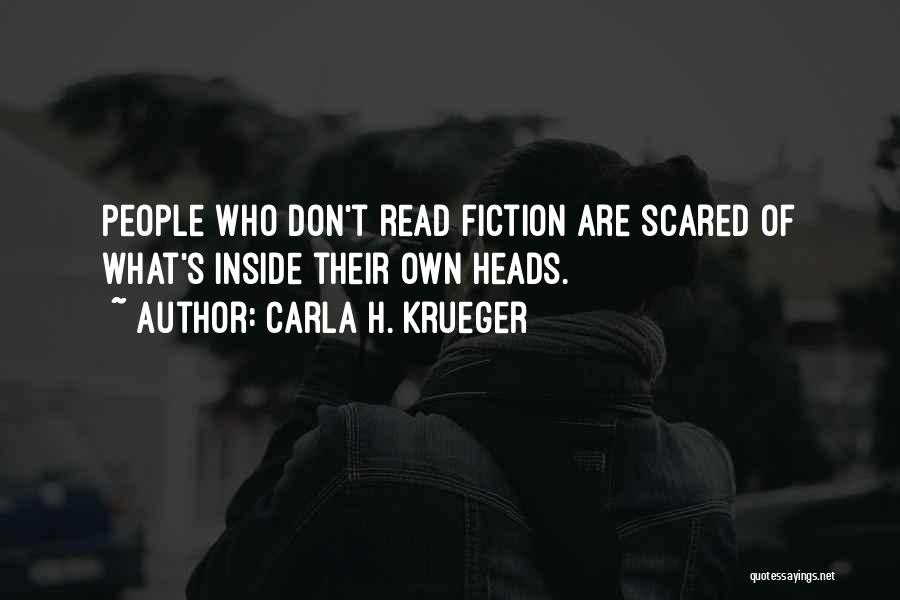 Carla H. Krueger Quotes: People Who Don't Read Fiction Are Scared Of What's Inside Their Own Heads.
