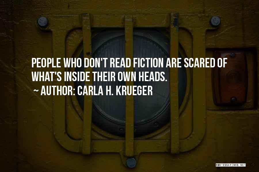 Carla H. Krueger Quotes: People Who Don't Read Fiction Are Scared Of What's Inside Their Own Heads.