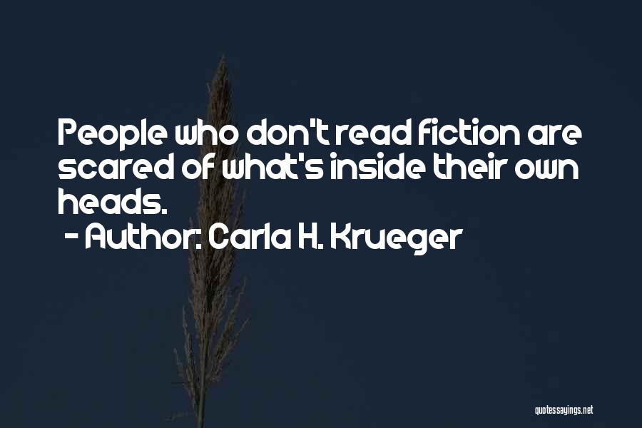 Carla H. Krueger Quotes: People Who Don't Read Fiction Are Scared Of What's Inside Their Own Heads.