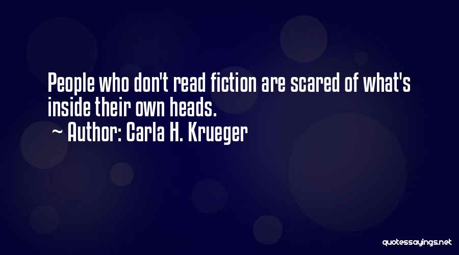 Carla H. Krueger Quotes: People Who Don't Read Fiction Are Scared Of What's Inside Their Own Heads.