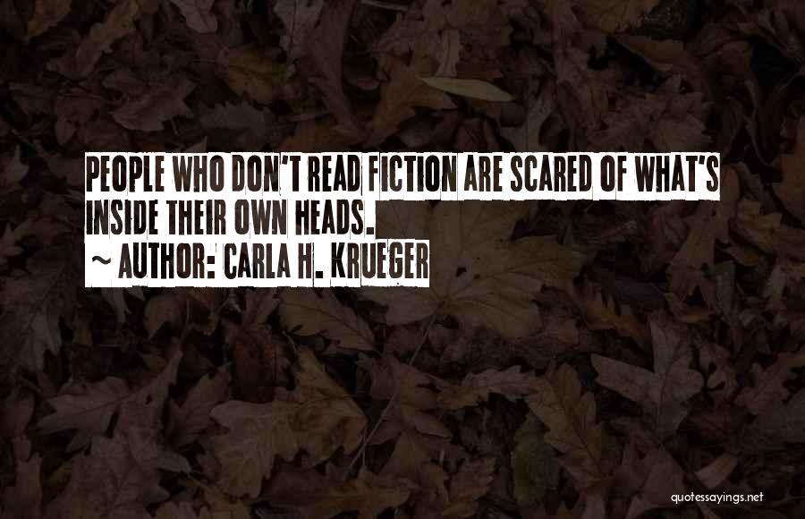 Carla H. Krueger Quotes: People Who Don't Read Fiction Are Scared Of What's Inside Their Own Heads.
