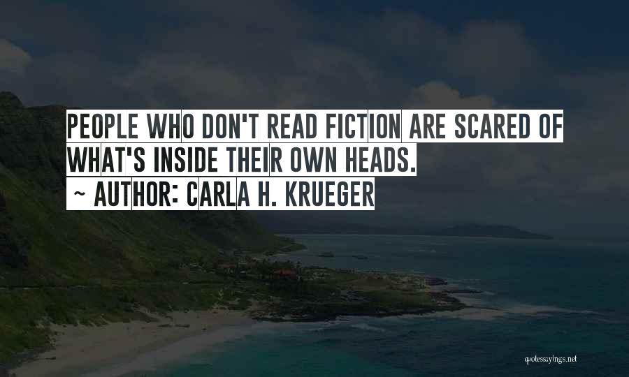 Carla H. Krueger Quotes: People Who Don't Read Fiction Are Scared Of What's Inside Their Own Heads.