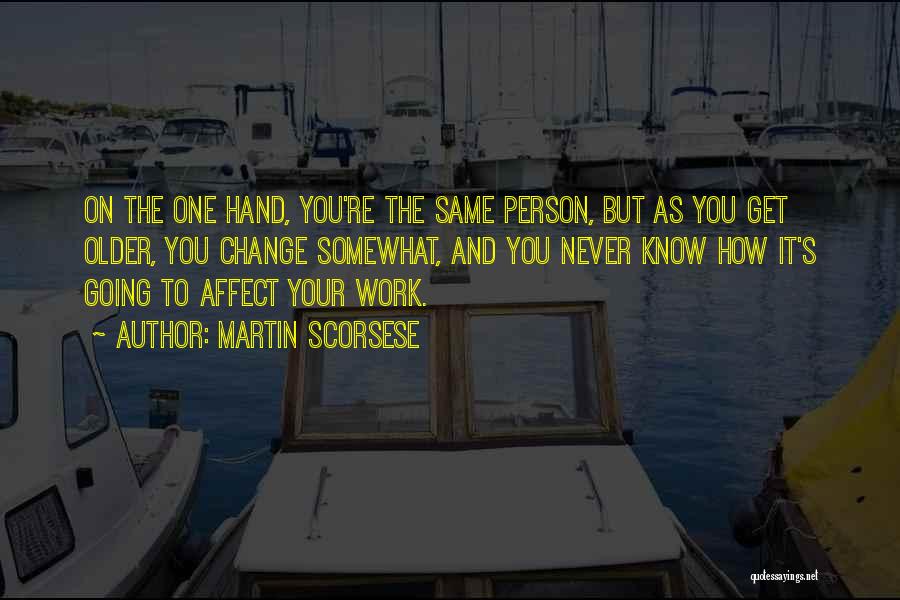 Martin Scorsese Quotes: On The One Hand, You're The Same Person, But As You Get Older, You Change Somewhat, And You Never Know