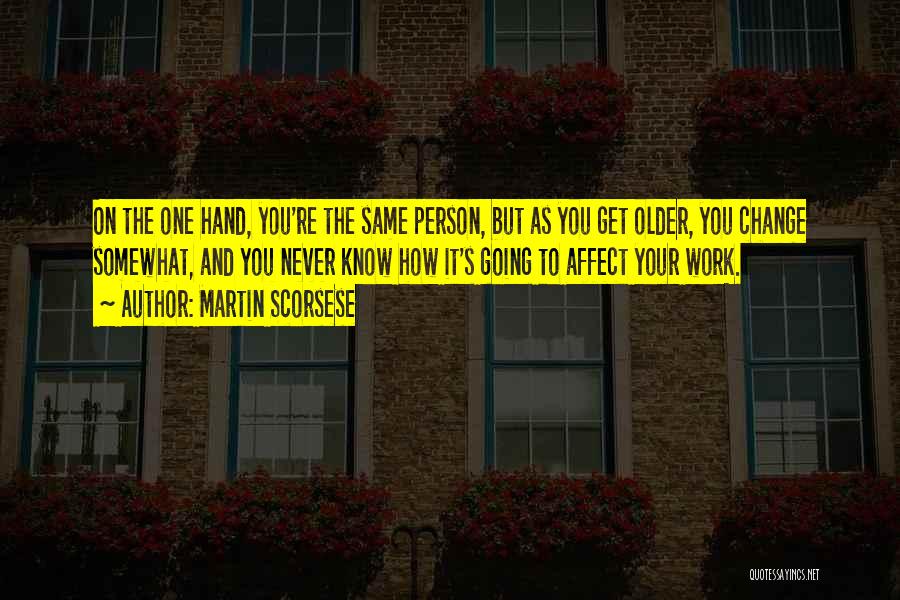 Martin Scorsese Quotes: On The One Hand, You're The Same Person, But As You Get Older, You Change Somewhat, And You Never Know