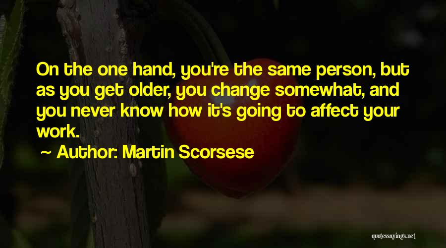 Martin Scorsese Quotes: On The One Hand, You're The Same Person, But As You Get Older, You Change Somewhat, And You Never Know