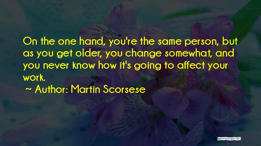 Martin Scorsese Quotes: On The One Hand, You're The Same Person, But As You Get Older, You Change Somewhat, And You Never Know