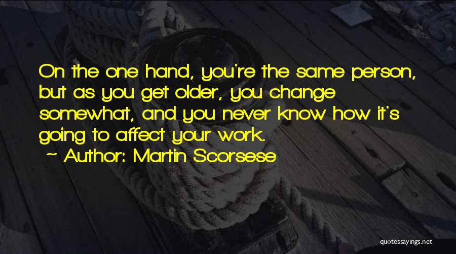 Martin Scorsese Quotes: On The One Hand, You're The Same Person, But As You Get Older, You Change Somewhat, And You Never Know