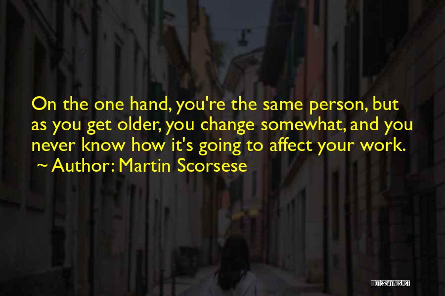 Martin Scorsese Quotes: On The One Hand, You're The Same Person, But As You Get Older, You Change Somewhat, And You Never Know