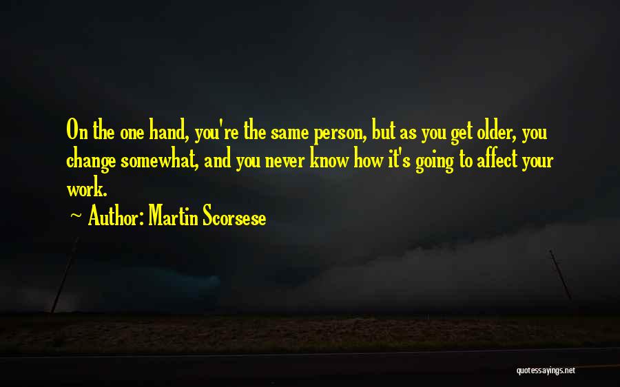 Martin Scorsese Quotes: On The One Hand, You're The Same Person, But As You Get Older, You Change Somewhat, And You Never Know