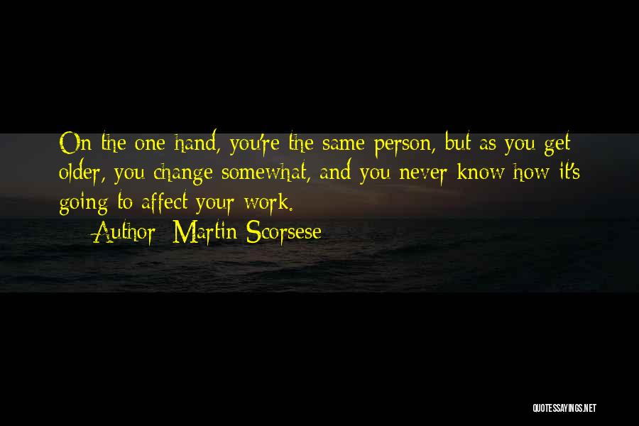 Martin Scorsese Quotes: On The One Hand, You're The Same Person, But As You Get Older, You Change Somewhat, And You Never Know