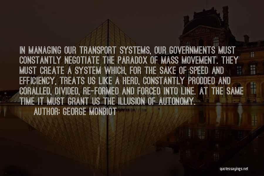 George Monbiot Quotes: In Managing Our Transport Systems, Our Governments Must Constantly Negotiate The Paradox Of Mass Movement. They Must Create A System