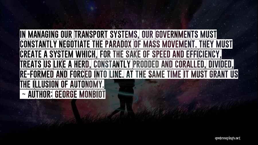 George Monbiot Quotes: In Managing Our Transport Systems, Our Governments Must Constantly Negotiate The Paradox Of Mass Movement. They Must Create A System