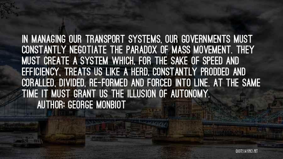 George Monbiot Quotes: In Managing Our Transport Systems, Our Governments Must Constantly Negotiate The Paradox Of Mass Movement. They Must Create A System