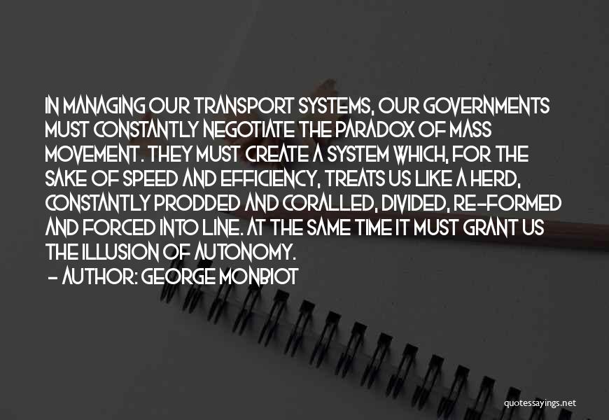 George Monbiot Quotes: In Managing Our Transport Systems, Our Governments Must Constantly Negotiate The Paradox Of Mass Movement. They Must Create A System