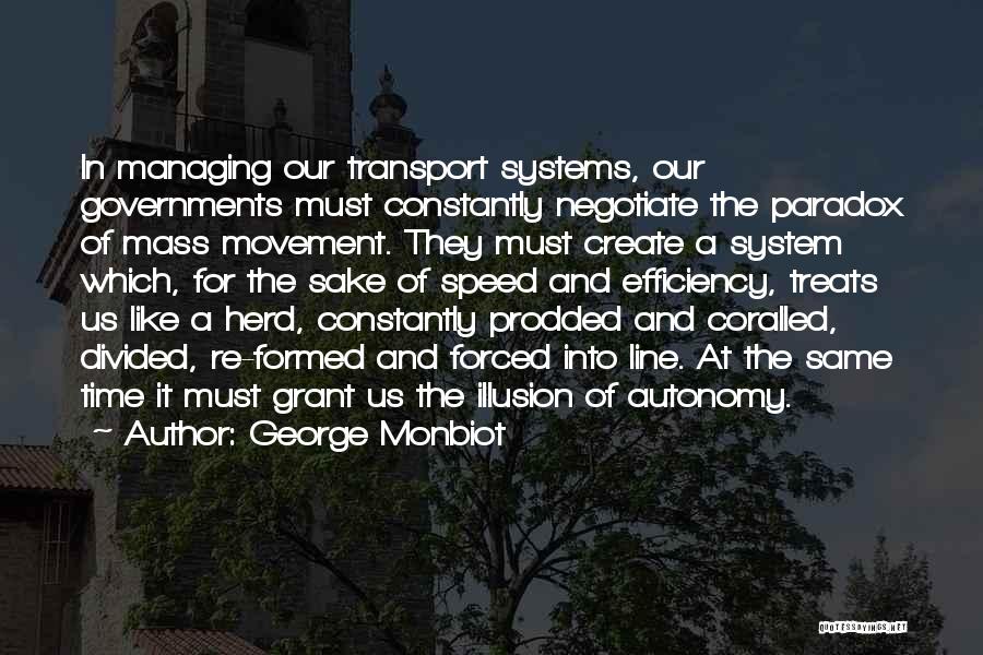 George Monbiot Quotes: In Managing Our Transport Systems, Our Governments Must Constantly Negotiate The Paradox Of Mass Movement. They Must Create A System