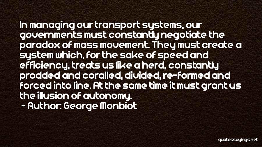 George Monbiot Quotes: In Managing Our Transport Systems, Our Governments Must Constantly Negotiate The Paradox Of Mass Movement. They Must Create A System