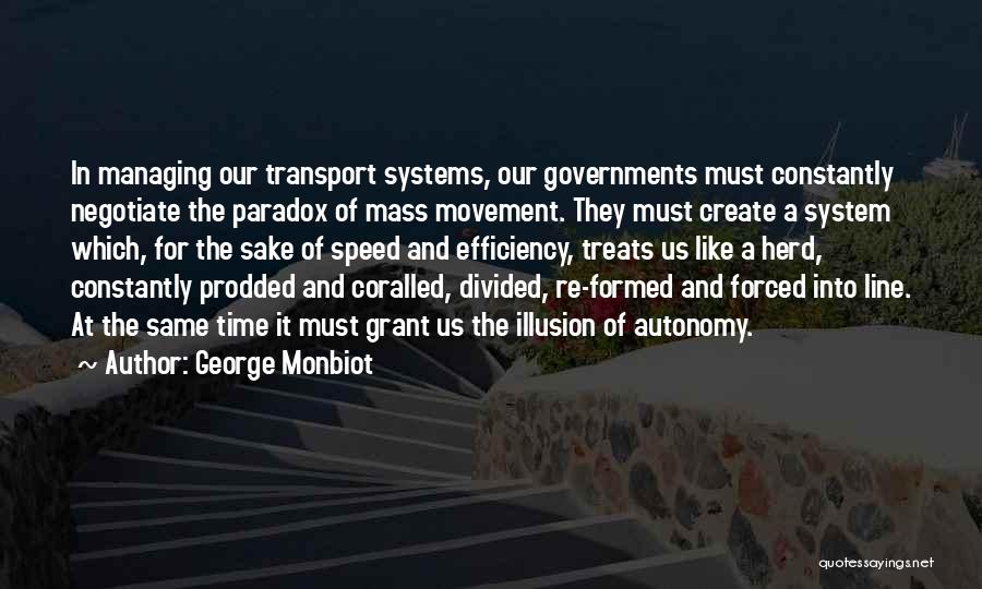 George Monbiot Quotes: In Managing Our Transport Systems, Our Governments Must Constantly Negotiate The Paradox Of Mass Movement. They Must Create A System