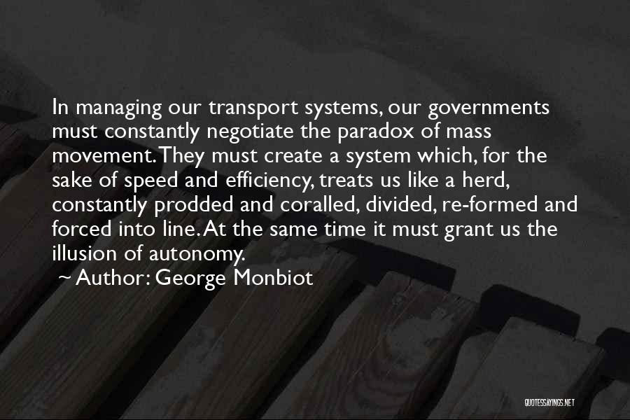 George Monbiot Quotes: In Managing Our Transport Systems, Our Governments Must Constantly Negotiate The Paradox Of Mass Movement. They Must Create A System