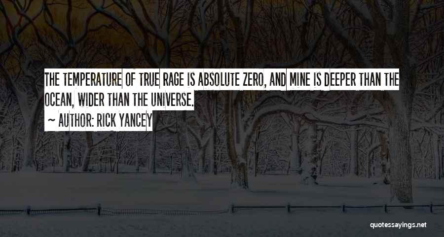 Rick Yancey Quotes: The Temperature Of True Rage Is Absolute Zero, And Mine Is Deeper Than The Ocean, Wider Than The Universe.